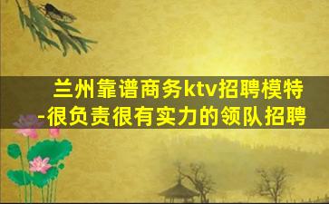 兰州靠谱商务ktv招聘模特-很负责很有实力的领队招聘